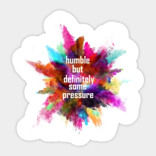 humble but definitely some pressure Sticker